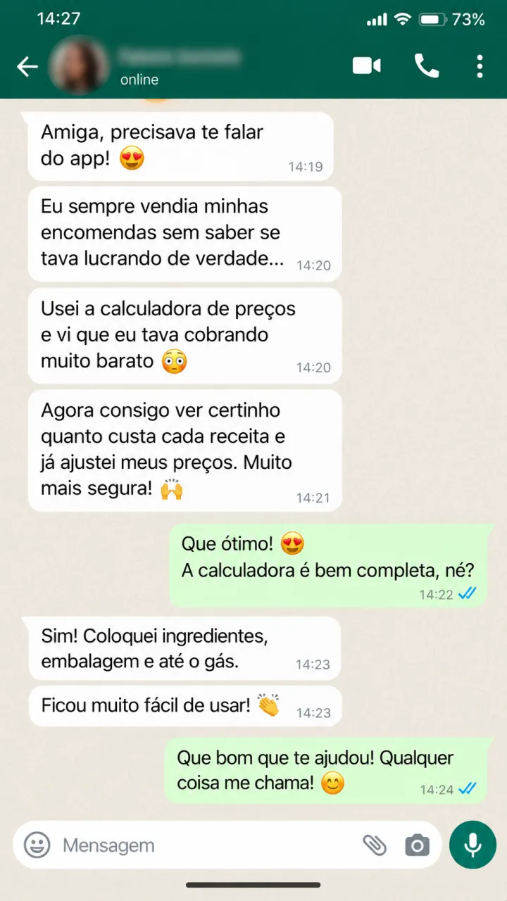 Conversa 1 sobre preço no ponto certo. Usei a calculadora de preços e vi que eu tava cobrando muito barato. Agora vejo certinho quanto custa cada receita e já ajustei meus preços.